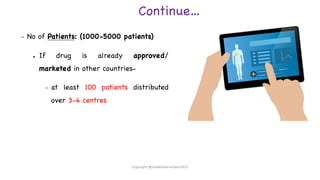 Continue…
– No of Patients: (1000-5000 patients)
● If drug is already approved/
marketed in other countries-
– at least 100 patients distributed
over 3-4 centres
Copyright @shaikhabusufiyan2021
 
