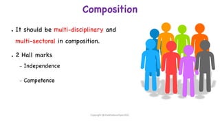 Composition
● It should be multi-disciplinary and
multi-sectoral in composition.
● 2 Hall marks
– Independence
– Competence
Copyright @shaikhabusufiyan2021
 