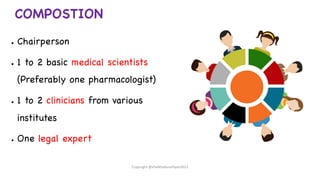 COMPOSTION
● Chairperson
● 1 to 2 basic medical scientists
(Preferably one pharmacologist)
● 1 to 2 clinicians from various
institutes
● One legal expert
Copyright @shaikhabusufiyan2021
 
