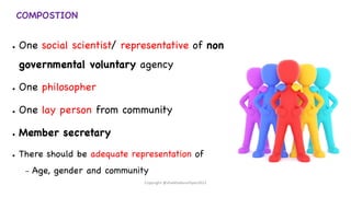 COMPOSTION
● One social scientist/ representative of non
governmental voluntary agency
● One philosopher
● One lay person from community
● Member secretary
● There should be adequate representation of
– Age, gender and community
Copyright @shaikhabusufiyan2021
 