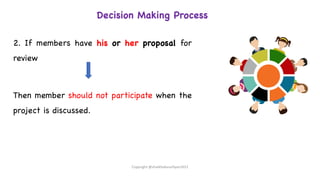 Decision Making Process
2. If members have his or her proposal for
review
Then member should not participate when the
project is discussed.
Copyright @shaikhabusufiyan2021
 