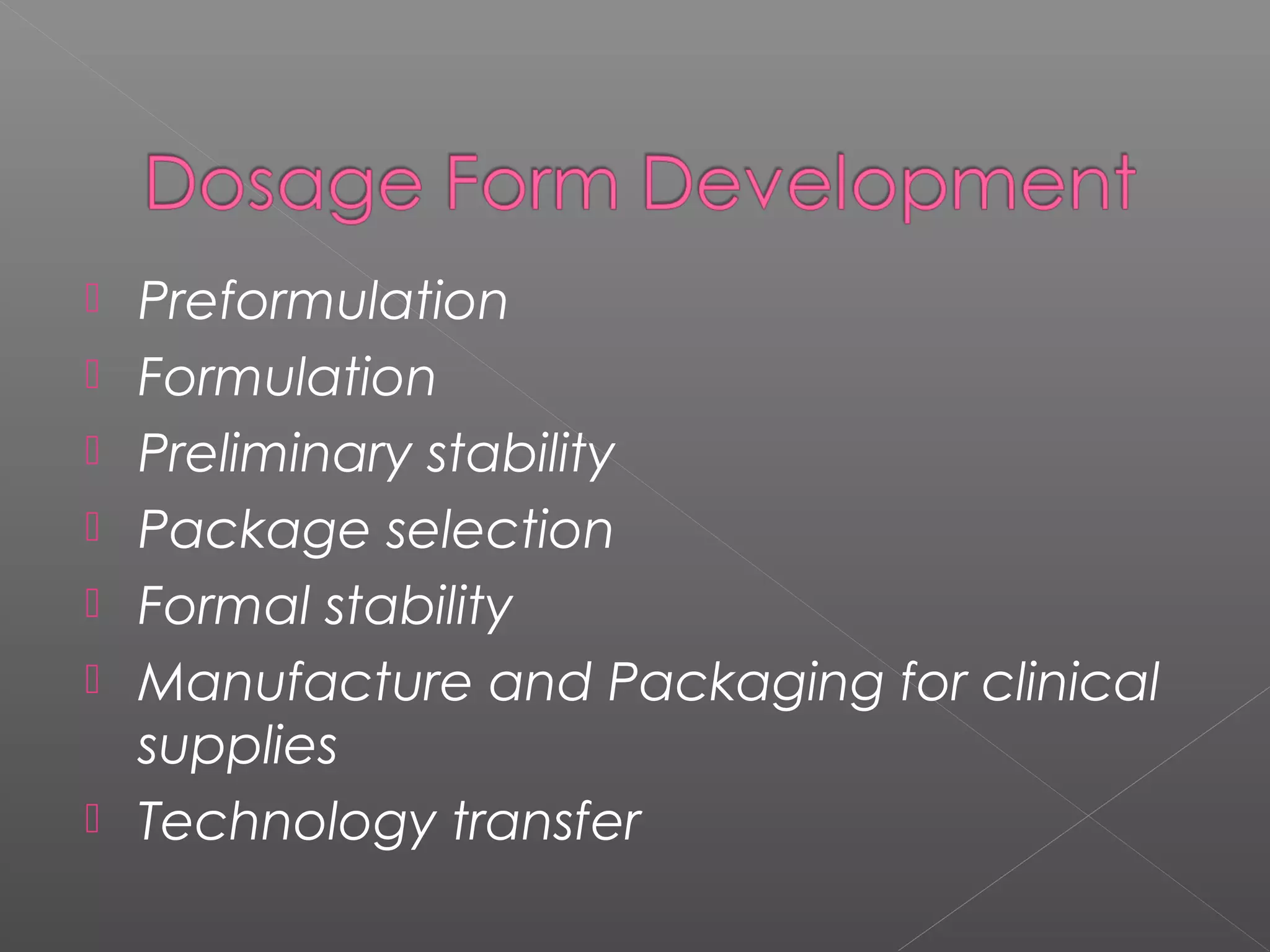  Preformulation
 Formulation
 Preliminary stability
 Package selection
 Formal stability
 Manufacture and Packaging for clinical
supplies
 Technology transfer
 