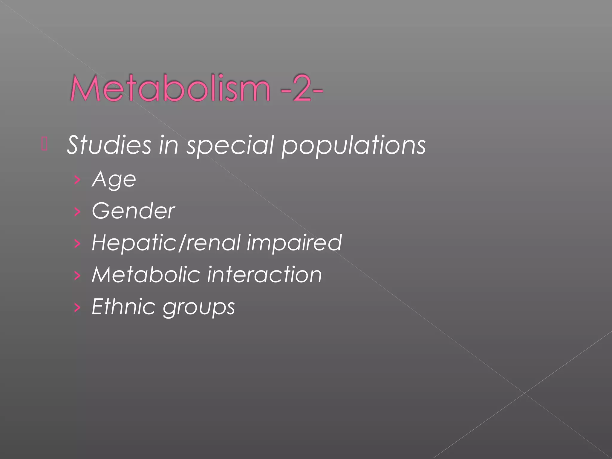  Studies in special populations
› Age
› Gender
› Hepatic/renal impaired
› Metabolic interaction
› Ethnic groups
 