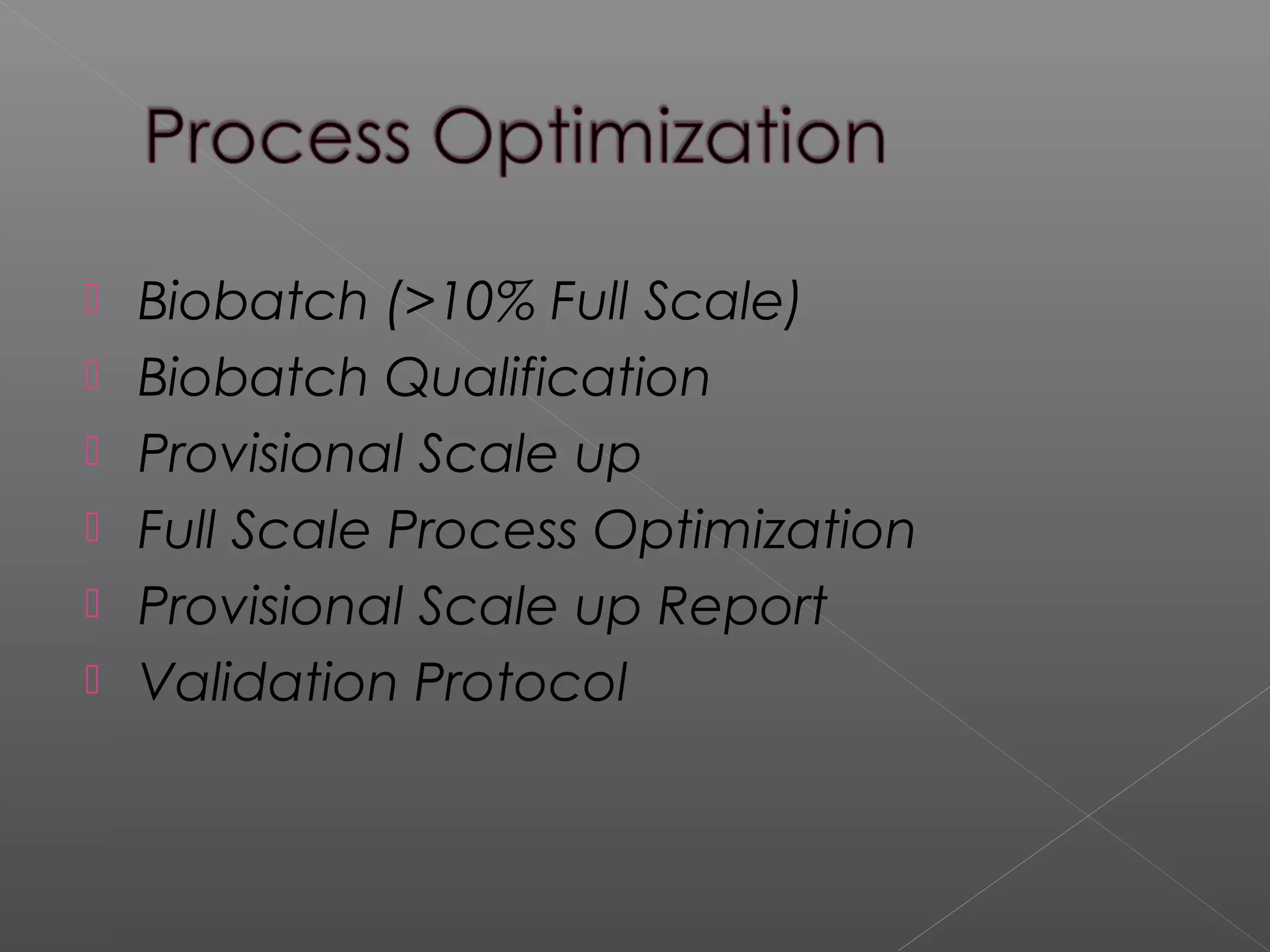  Biobatch (>10% Full Scale)
 Biobatch Qualification
 Provisional Scale up
 Full Scale Process Optimization
 Provisional Scale up Report
 Validation Protocol
 