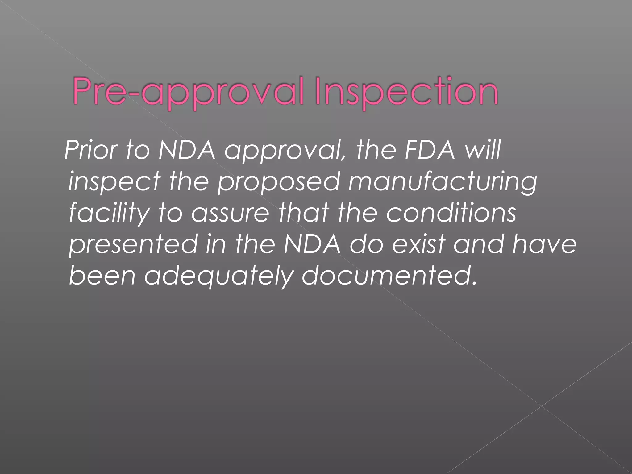 Prior to NDA approval, the FDA will
inspect the proposed manufacturing
facility to assure that the conditions
presented in the NDA do exist and have
been adequately documented.
 
