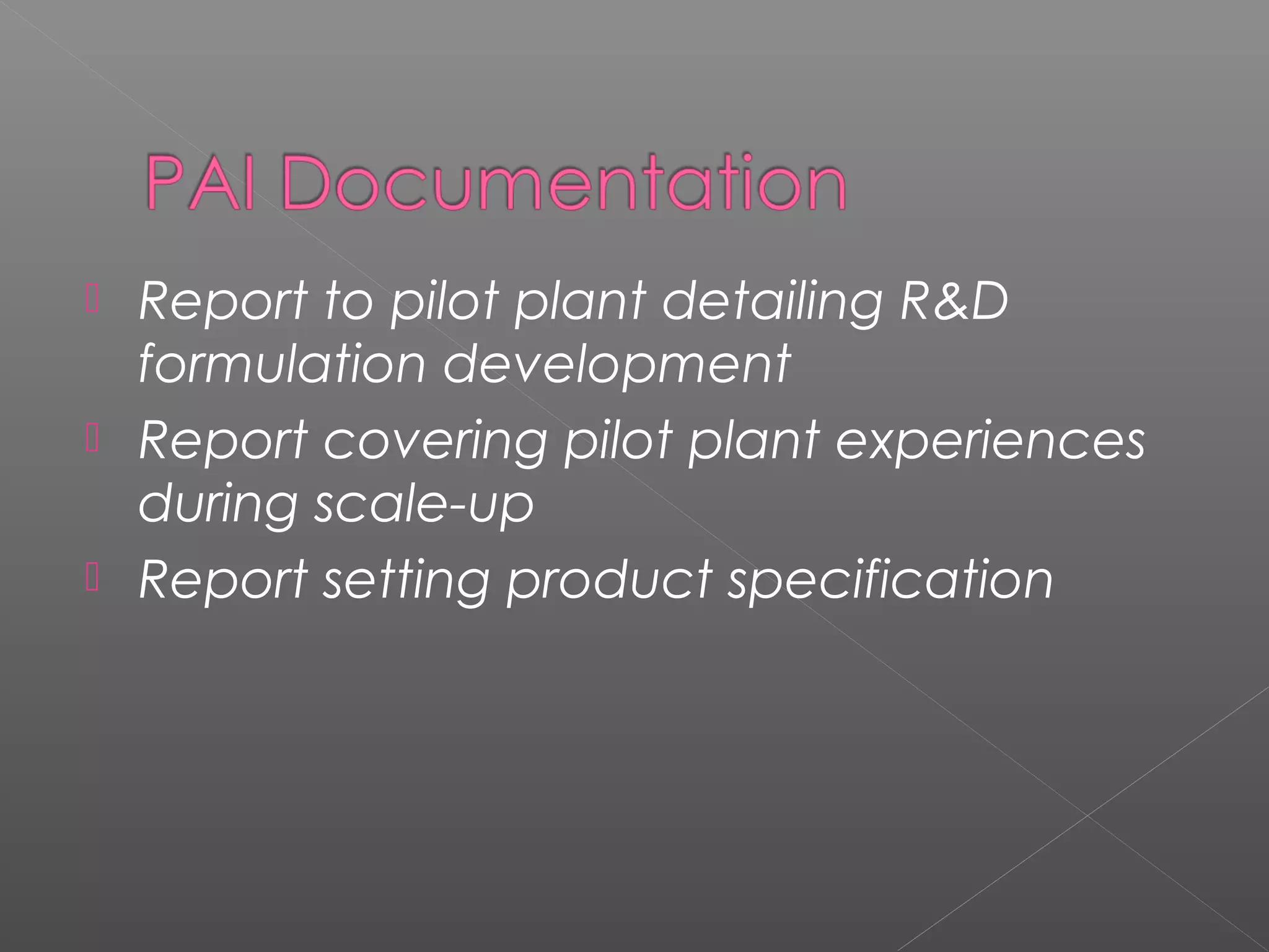  Report to pilot plant detailing R&D
formulation development
 Report covering pilot plant experiences
during scale-up
 Report setting product specification
 