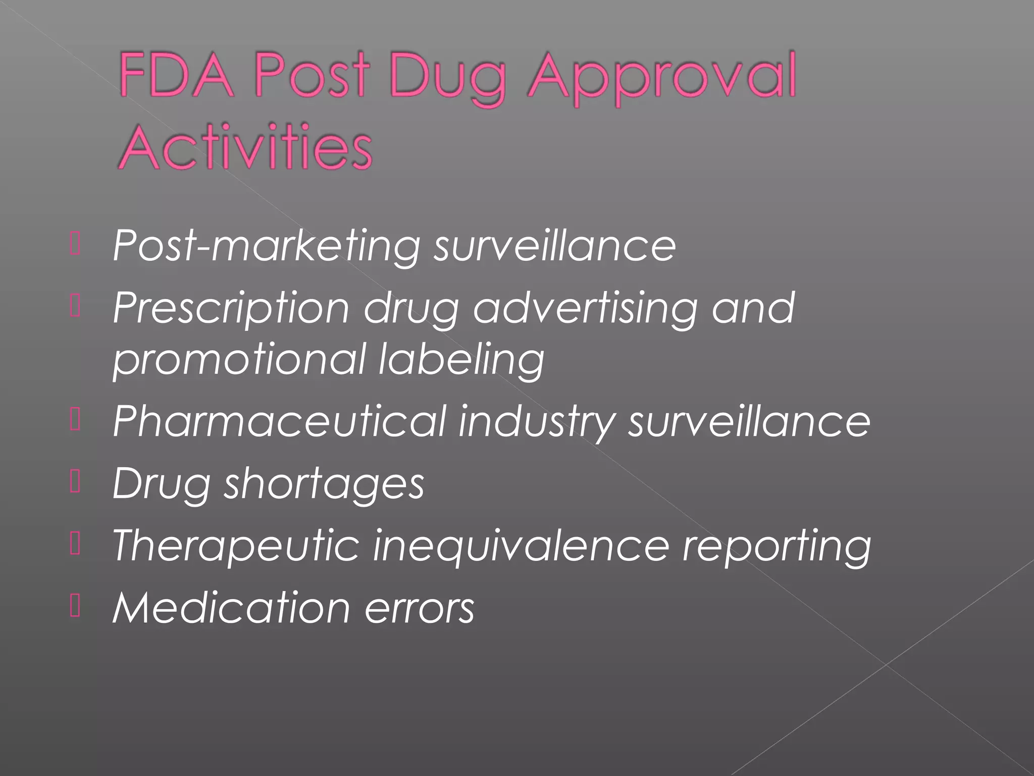  Post-marketing surveillance
 Prescription drug advertising and
promotional labeling
 Pharmaceutical industry surveillance
 Drug shortages
 Therapeutic inequivalence reporting
 Medication errors
 