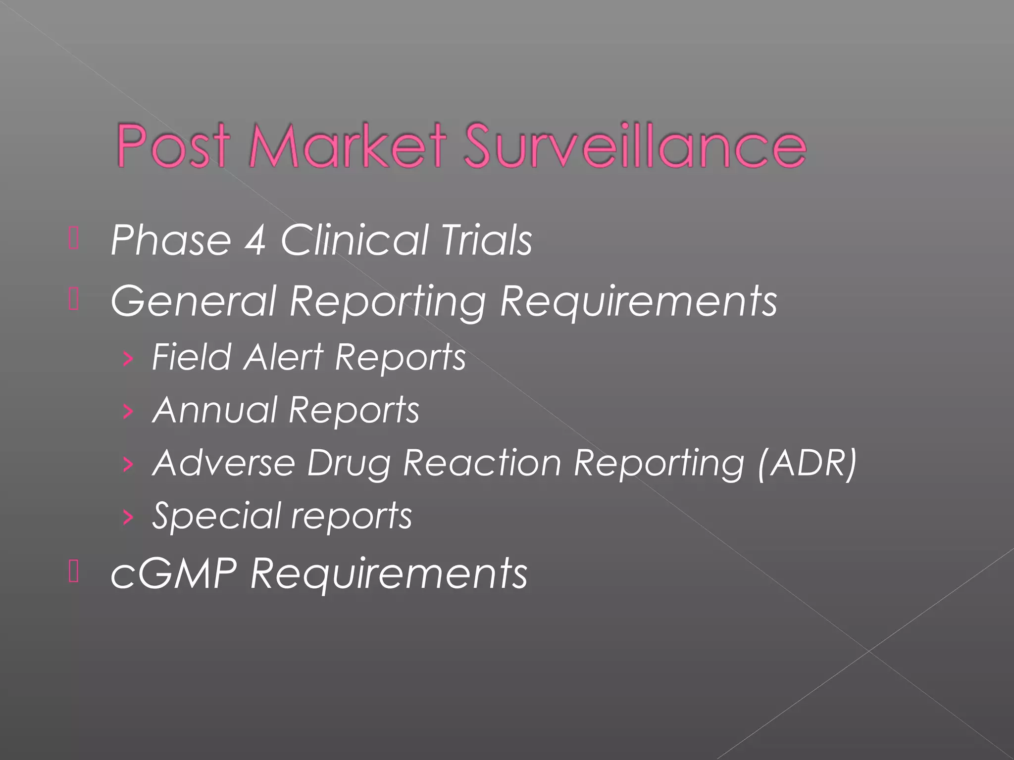  Phase 4 Clinical Trials
 General Reporting Requirements
› Field Alert Reports
› Annual Reports
› Adverse Drug Reaction Reporting (ADR)
› Special reports
 cGMP Requirements
 