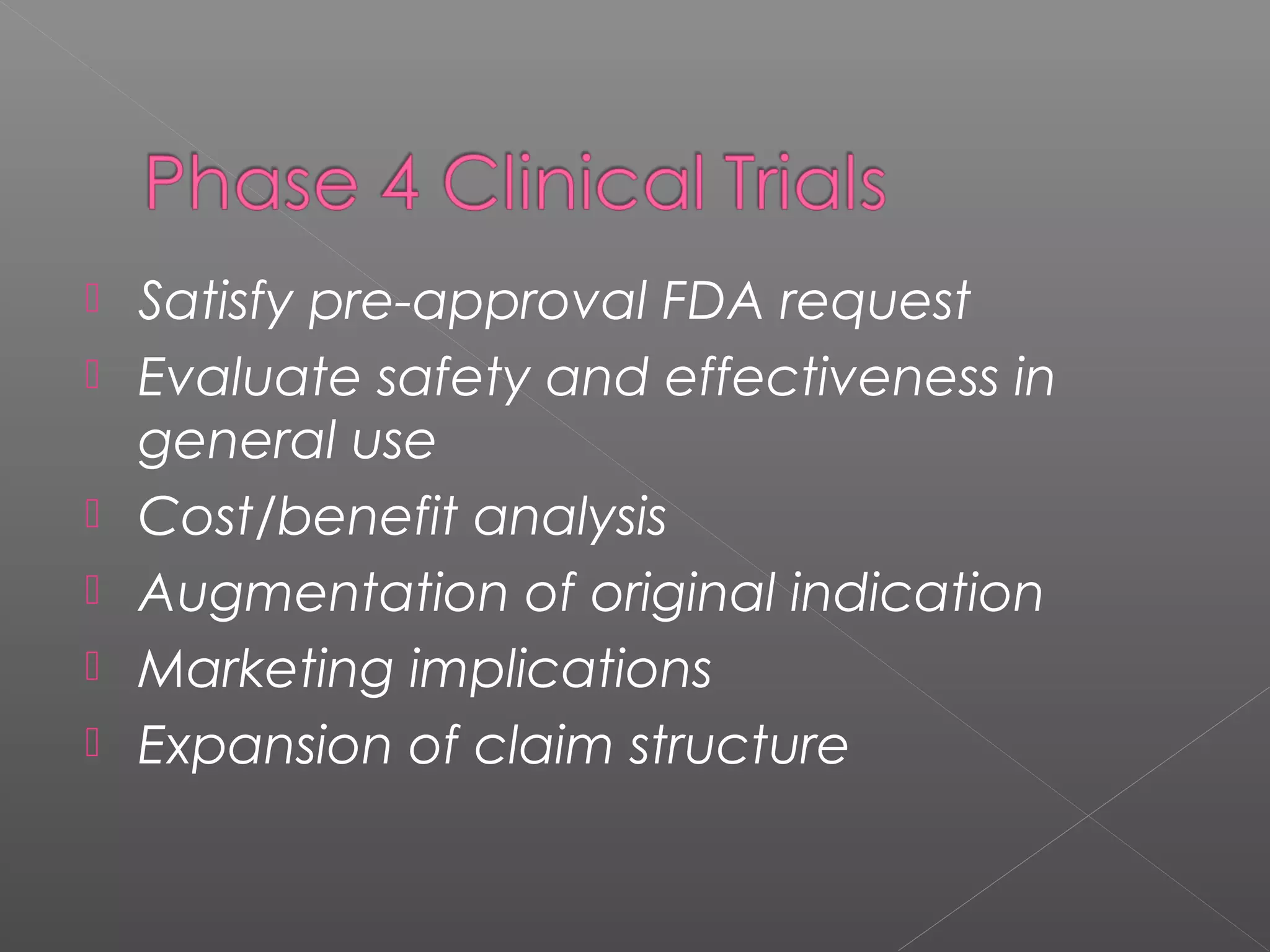  Satisfy pre-approval FDA request
 Evaluate safety and effectiveness in
general use
 Cost/benefit analysis
 Augmentation of original indication
 Marketing implications
 Expansion of claim structure
 