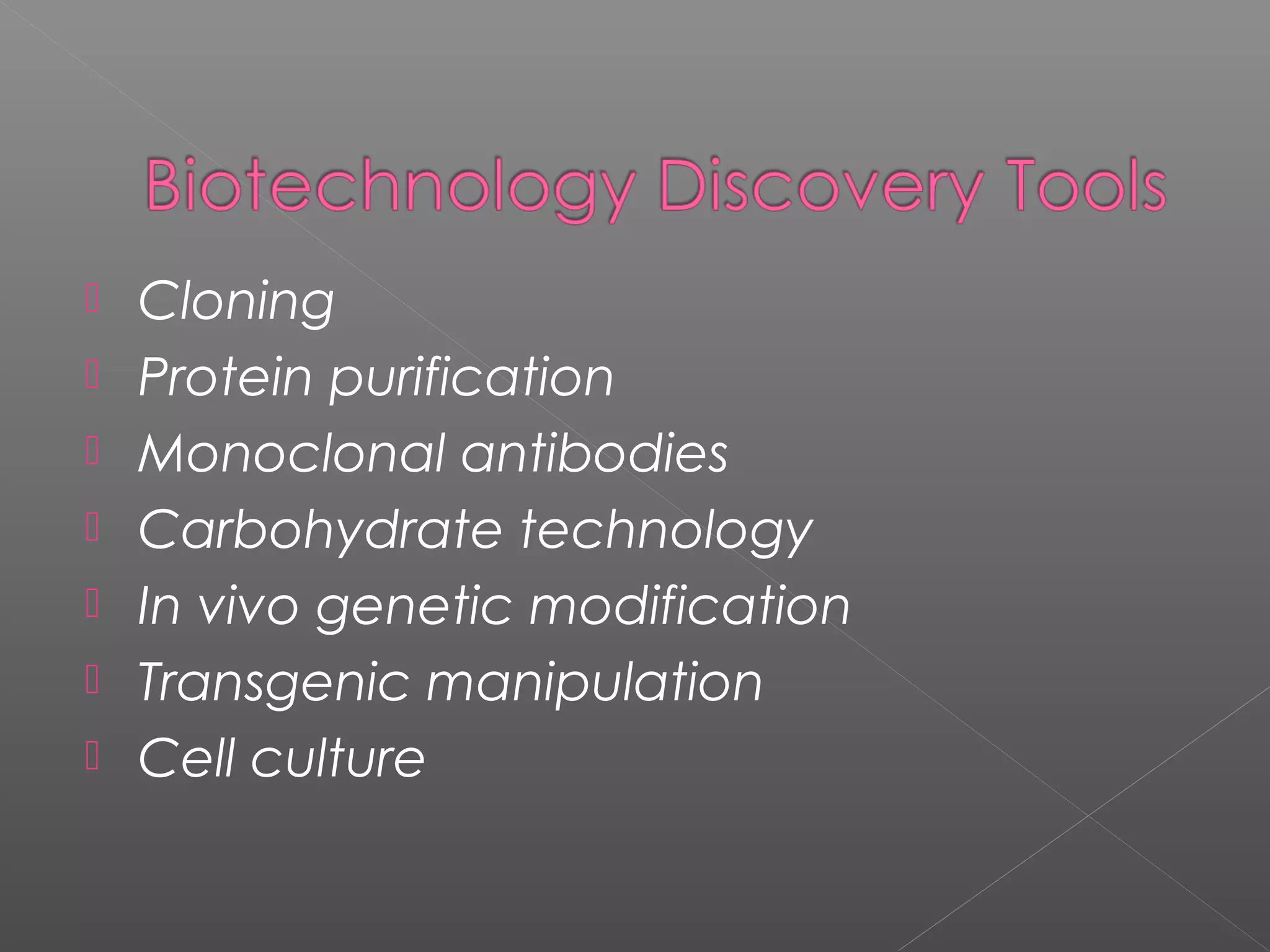  Cloning
 Protein purification
 Monoclonal antibodies
 Carbohydrate technology
 In vivo genetic modification
 Transgenic manipulation
 Cell culture
 