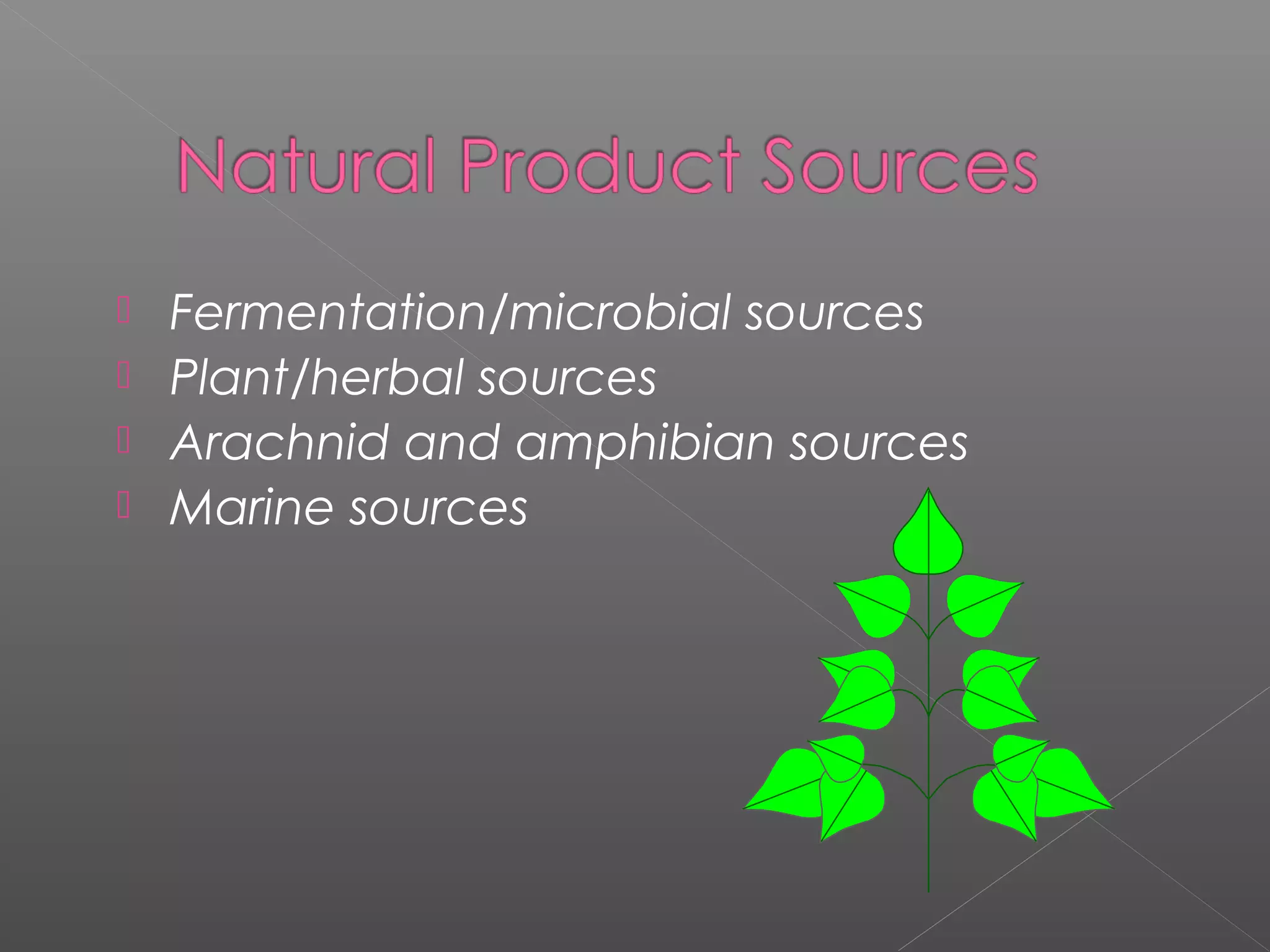  Fermentation/microbial sources
 Plant/herbal sources
 Arachnid and amphibian sources
 Marine sources
 