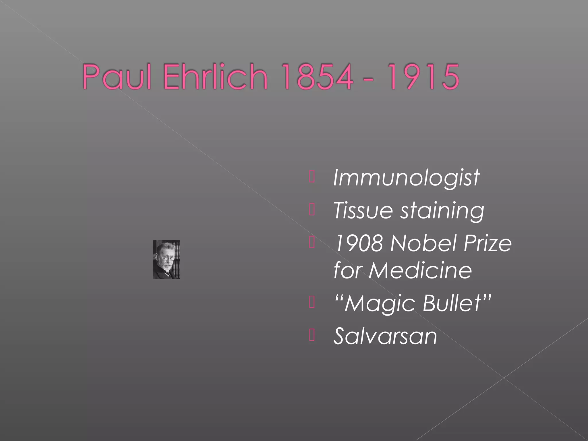  Immunologist
 Tissue staining
 1908 Nobel Prize
for Medicine
 “Magic Bullet”
 Salvarsan
 