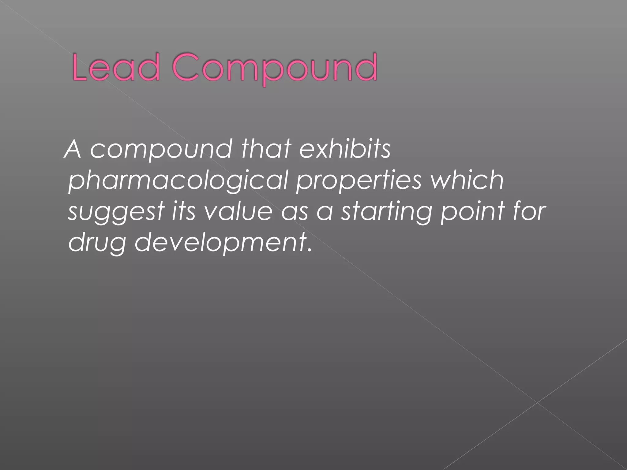 A compound that exhibits
pharmacological properties which
suggest its value as a starting point for
drug development.
 