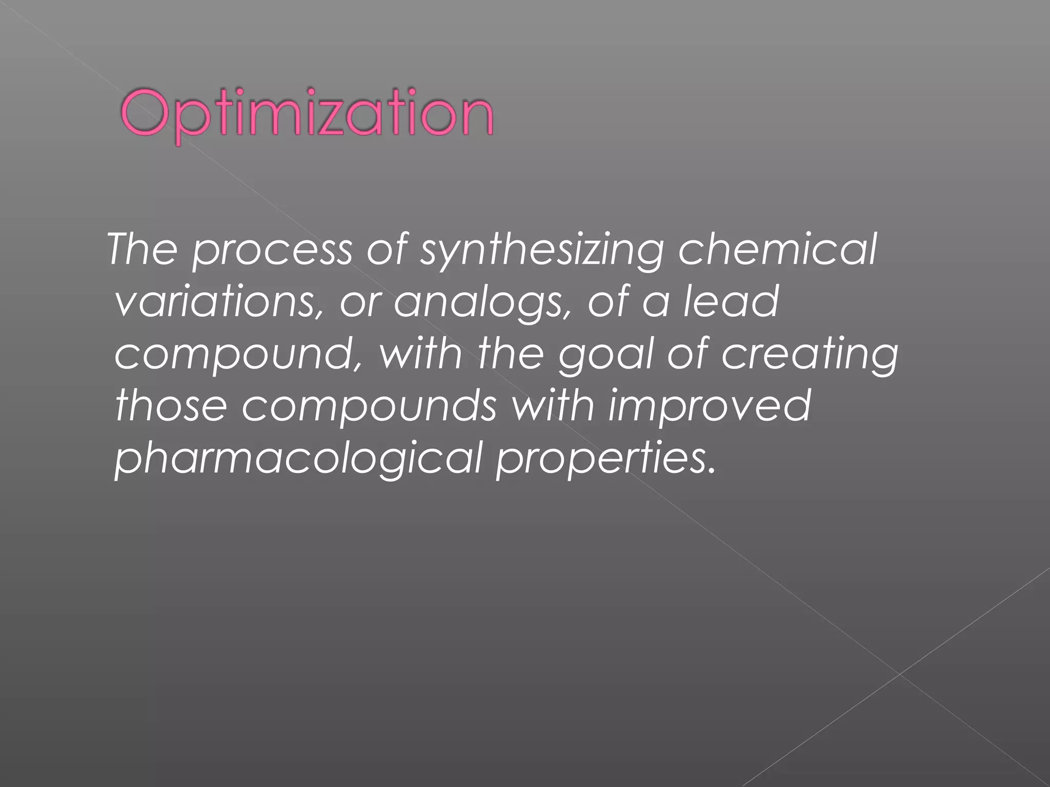 The process of synthesizing chemical
variations, or analogs, of a lead
compound, with the goal of creating
those compounds with improved
pharmacological properties.
 