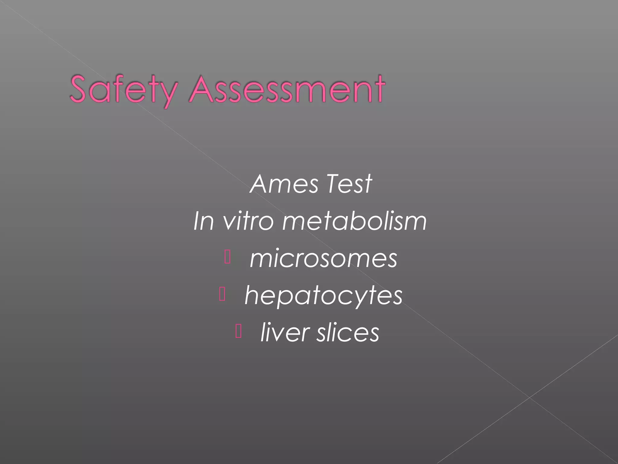 Ames Test
In vitro metabolism
 microsomes
 hepatocytes
 liver slices
 