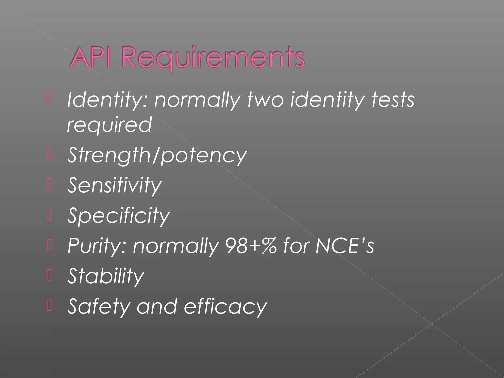  Identity: normally two identity tests
required
 Strength/potency
 Sensitivity
 Specificity
 Purity: normally 98+% for NCE’s
 Stability
 Safety and efficacy
 
