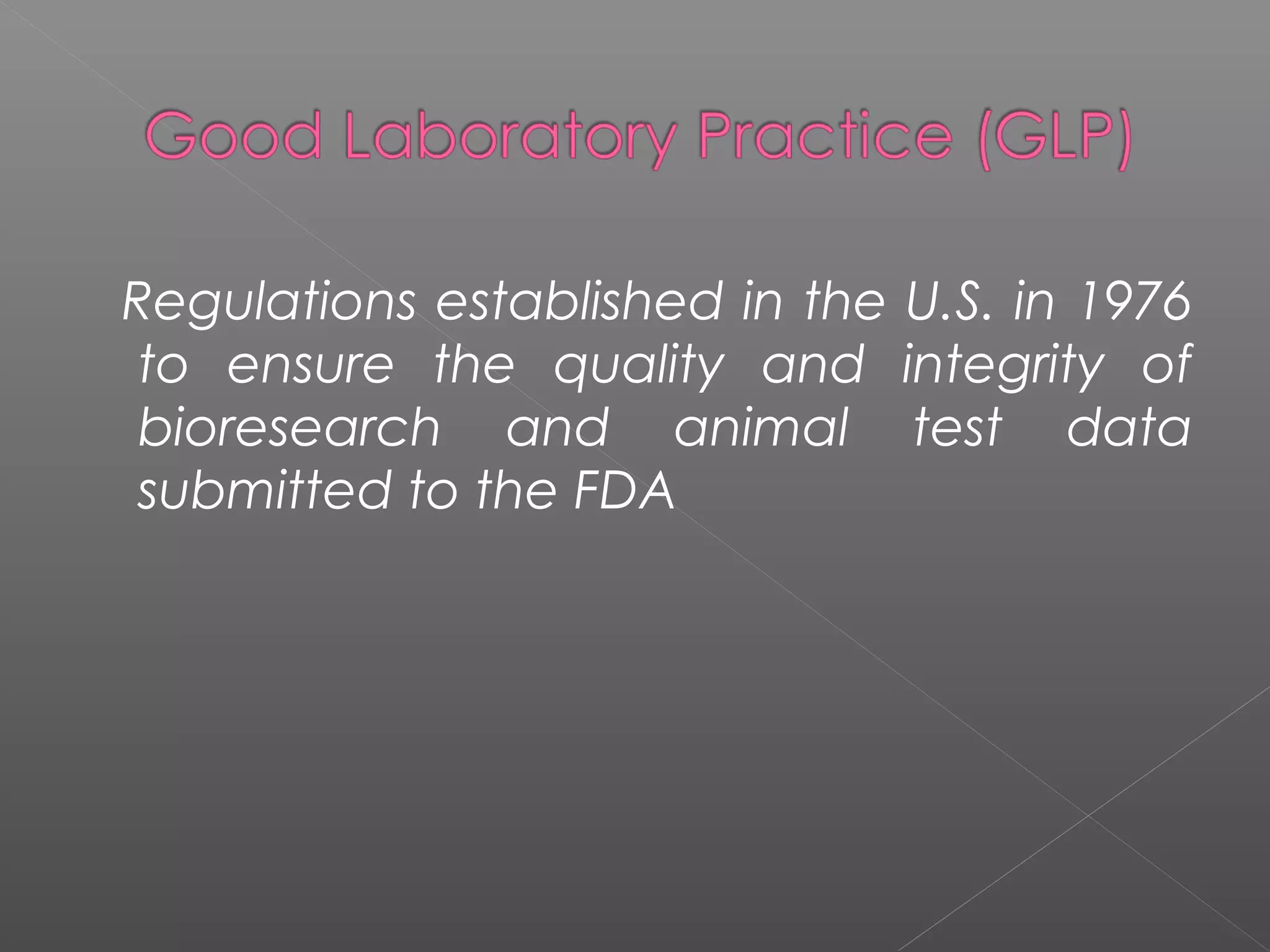 Regulations established in the U.S. in 1976
to ensure the quality and integrity of
bioresearch and animal test data
submitted to the FDA
 