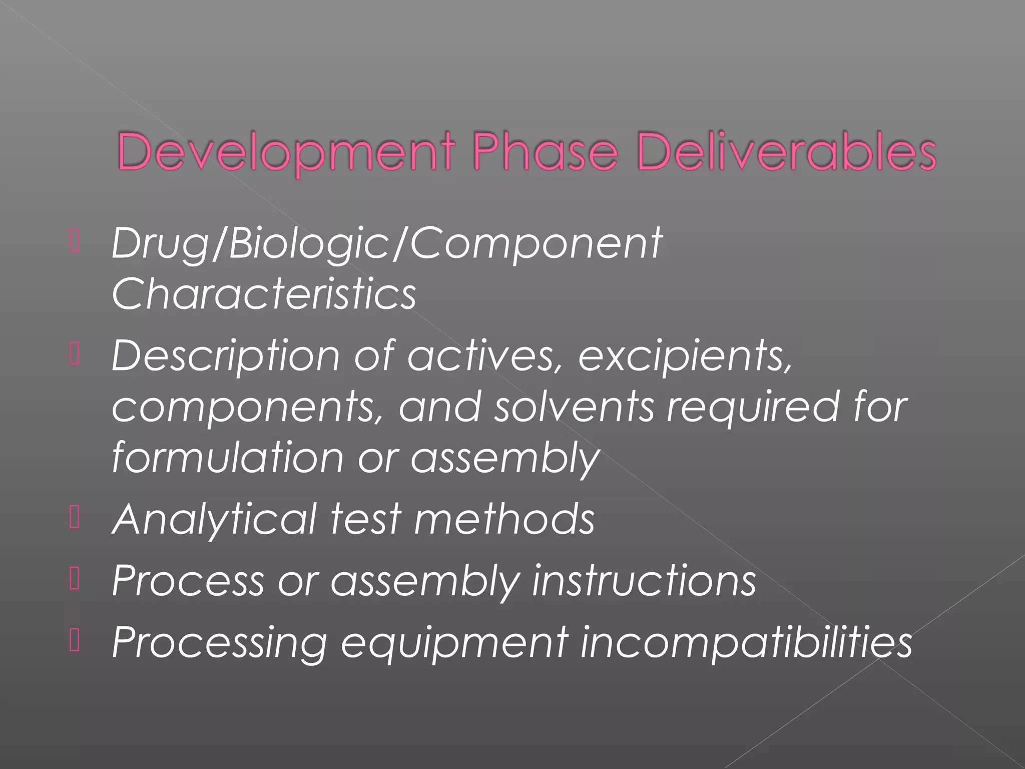  Drug/Biologic/Component
Characteristics
 Description of actives, excipients,
components, and solvents required for
formulation or assembly
 Analytical test methods
 Process or assembly instructions
 Processing equipment incompatibilities
 