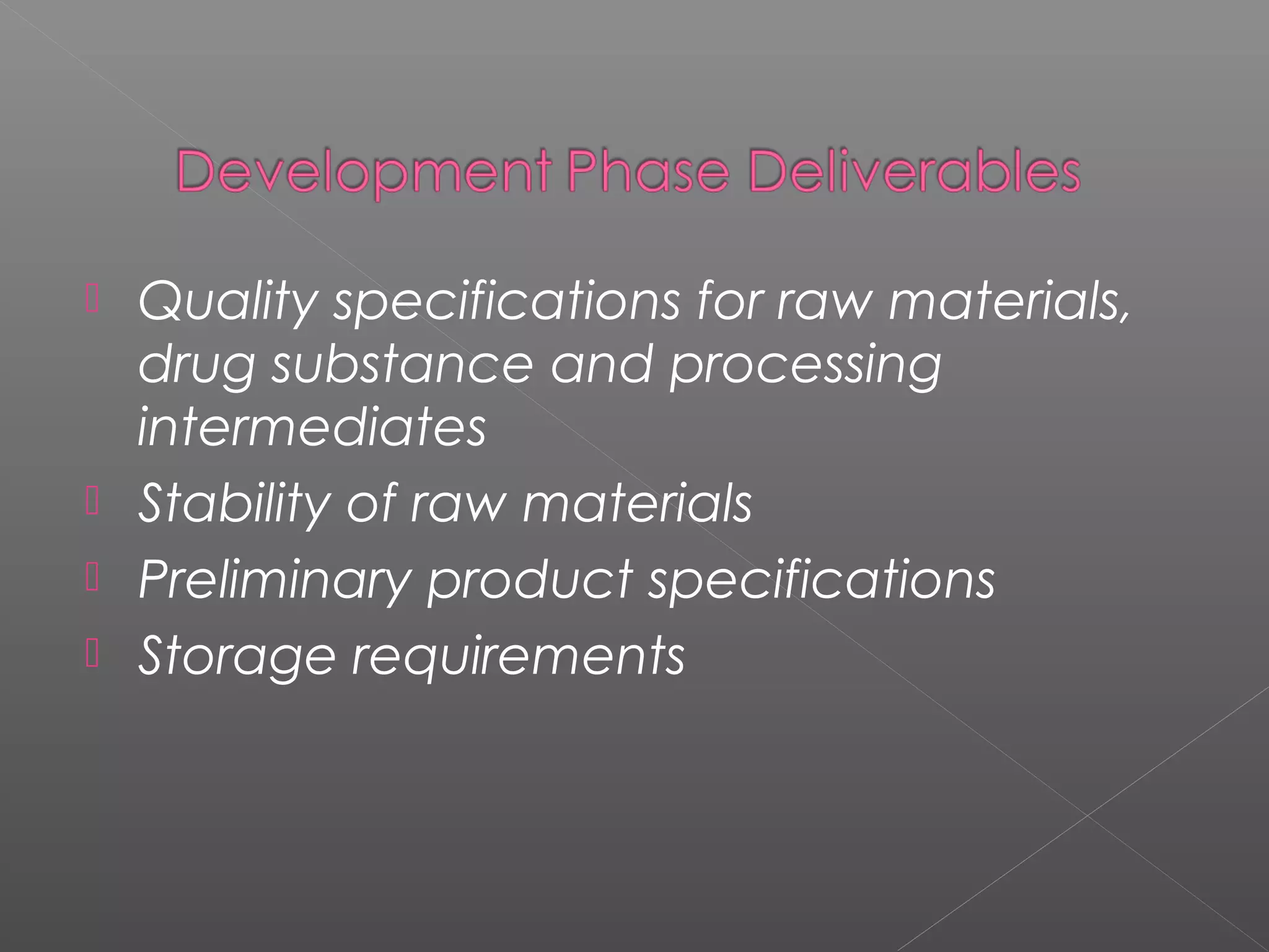  Quality specifications for raw materials,
drug substance and processing
intermediates
 Stability of raw materials
 Preliminary product specifications
 Storage requirements
 