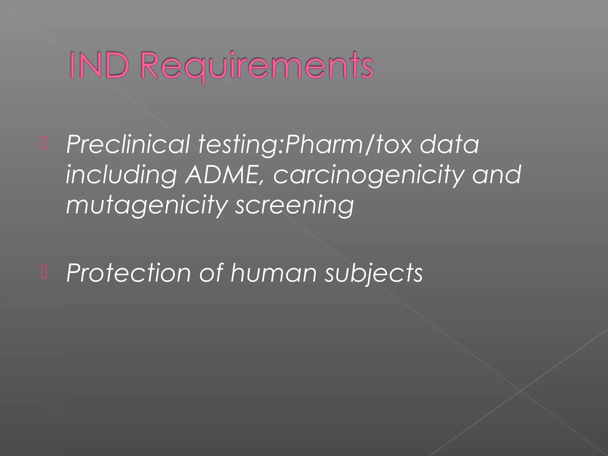  Preclinical testing:Pharm/tox data
including ADME, carcinogenicity and
mutagenicity screening
 Protection of human subjects
 