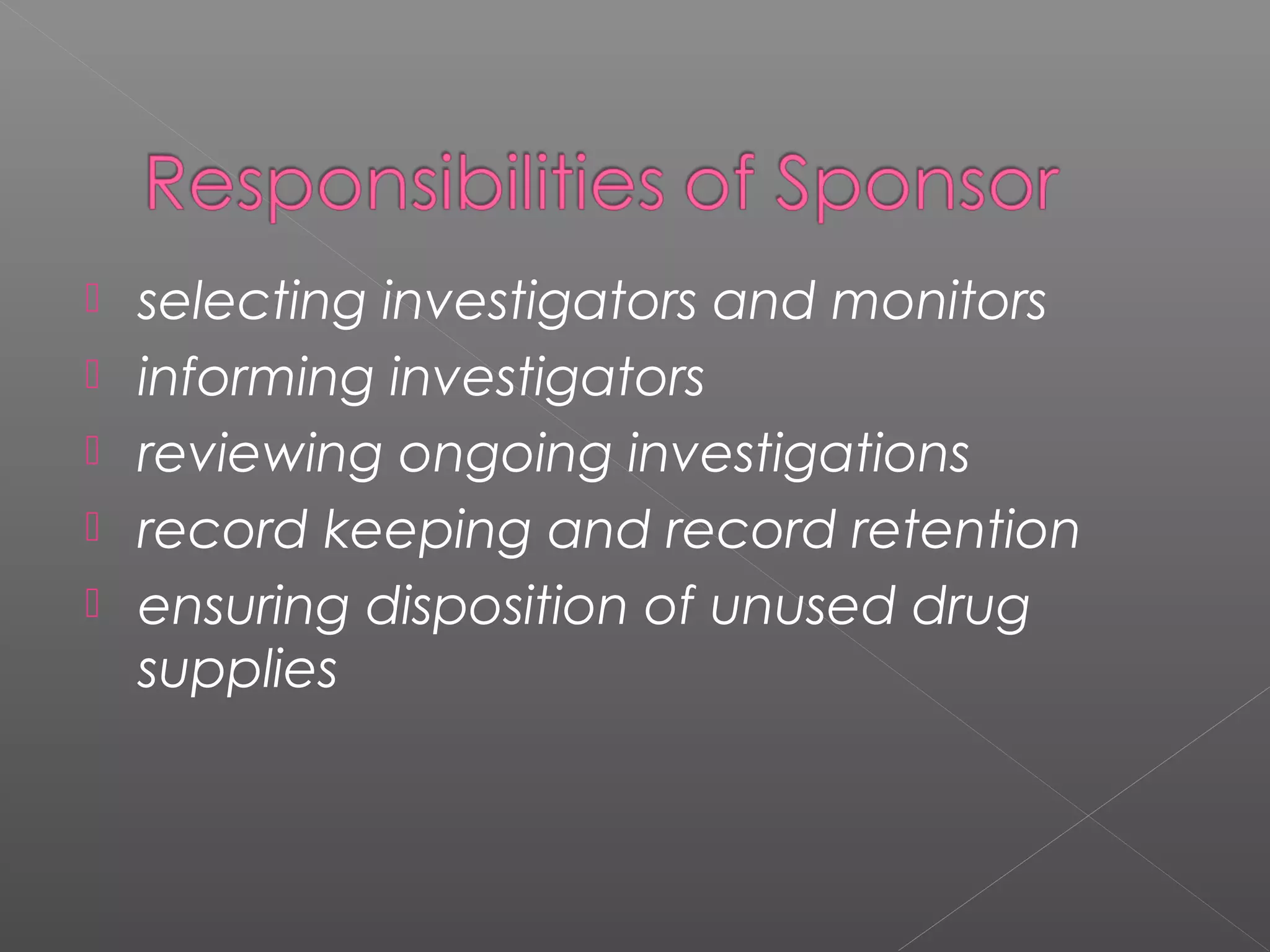  selecting investigators and monitors
 informing investigators
 reviewing ongoing investigations
 record keeping and record retention
 ensuring disposition of unused drug
supplies
 