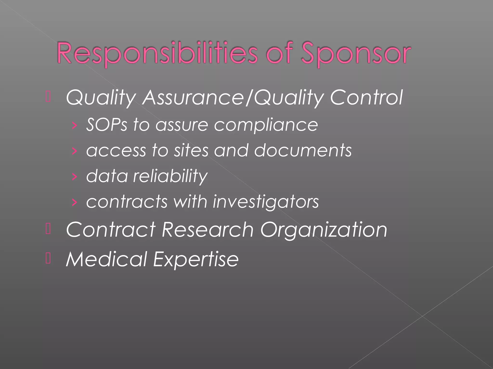  Quality Assurance/Quality Control
› SOPs to assure compliance
› access to sites and documents
› data reliability
› contracts with investigators
 Contract Research Organization
 Medical Expertise
 