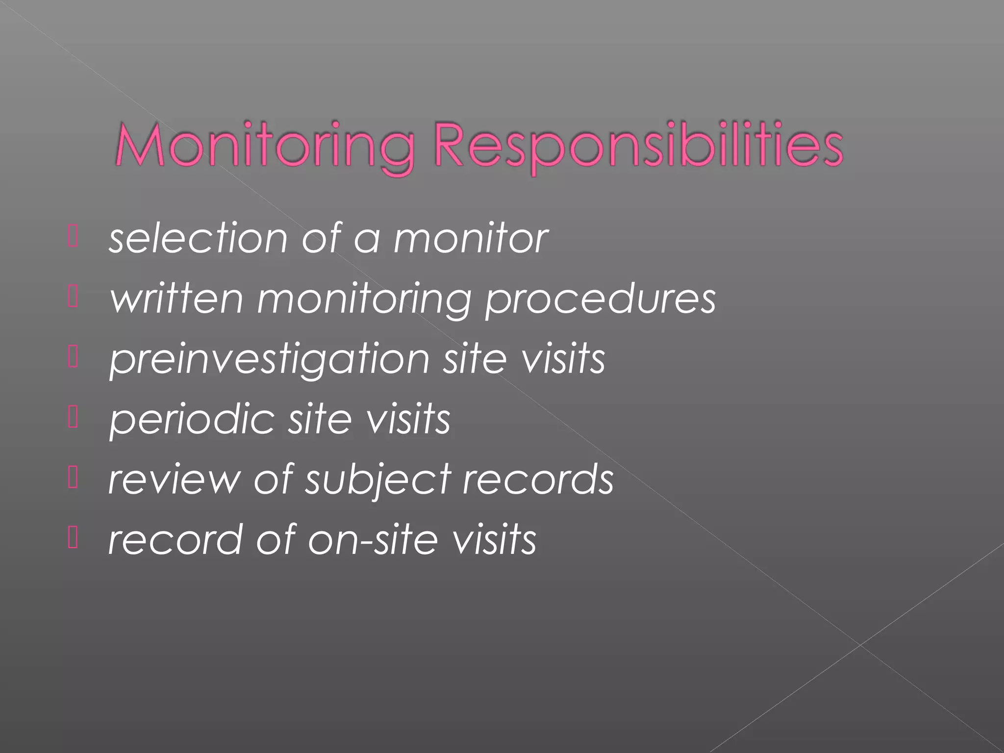  selection of a monitor
 written monitoring procedures
 preinvestigation site visits
 periodic site visits
 review of subject records
 record of on-site visits
 
