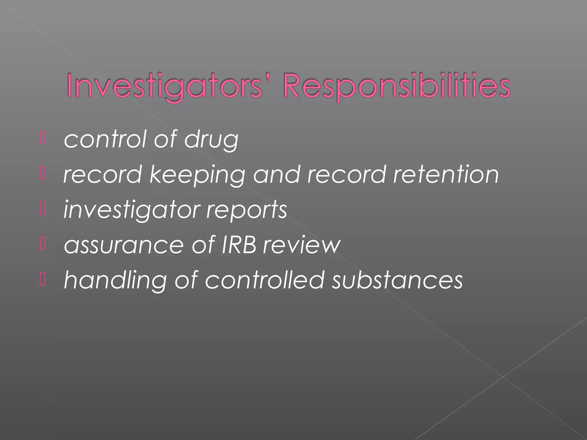  control of drug
 record keeping and record retention
 investigator reports
 assurance of IRB review
 handling of controlled substances
 