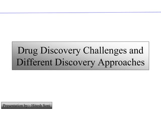 Drug Discovery Challenges and
        Different Discovery Approaches



Presentation by:- Hitesh Soni

CONFIDENTIAL
 
