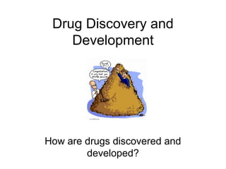 Drug Discovery and
Development
How are drugs discovered and
developed?
 