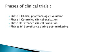  Phase I: Clinical pharmacologic Evaluation
 Phase I: Controlled clinical evaluation
 Phase III: Extended clinical Evaluation
 Phases IV: Surveillance during post marketing
 