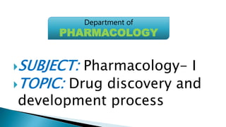 SUBJECT: Pharmacology- I
TOPIC: Drug discovery and
development process
Department of
PHARMACOLOGY
 