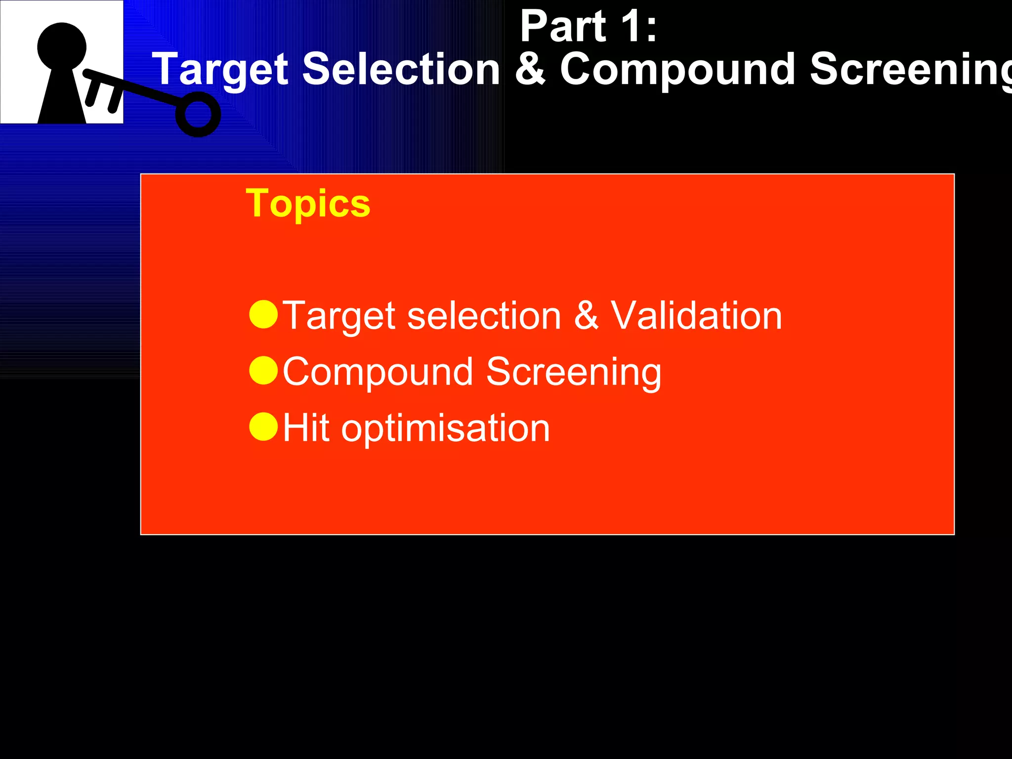 Part 1: Target Selection & Compound Screening Topics Target selection & Validation Compound Screening Hit optimisation 
