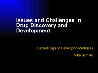 Issues and Challenges in Drug Discovery and Development Discovering and Developing Medicines Mike Sumner 