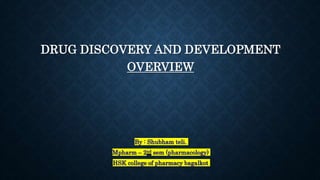 DRUG DISCOVERY AND DEVELOPMENT
OVERVIEW
By : Shubham teli.
Mpharm – 2nd sem (pharmacology)
HSK college of pharmacy bagalkot
 