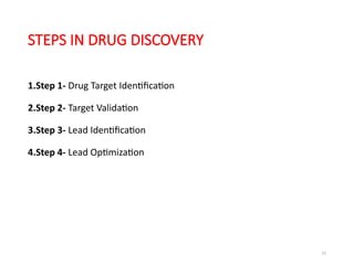 13
STEPS IN DRUG DISCOVERY
1.Step 1- Drug Target Identification
2.Step 2- Target Validation
3.Step 3- Lead Identification
4.Step 4- Lead Optimization
 