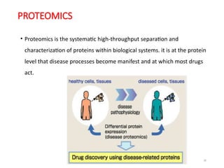 30
PROTEOMICS
• Proteomics is the systematic high-throughput separation and
characterization of proteins within biological systems. it is at the protein
level that disease processes become manifest and at which most drugs
act.
 