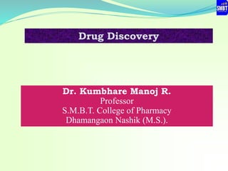 Dr. Kumbhare Manoj R.
Professor
S.M.B.T. College of Pharmacy
Dhamangaon Nashik (M.S.).
Drug Discovery
 