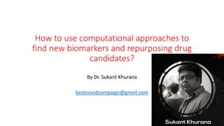 How to use computational approaches to
find new biomarkers and repurposing drug
candidates?
By Dr. Sukant Khurana
beatcovidcampaign@gmail.com
1
 