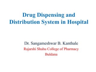 Drug Dispensing and
Distribution System in Hospital
Dr. Sangameshwar B. Kanthale
Rajarshi Shahu College of Pharmacy
Buldana
 
