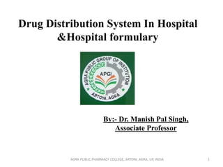 Drug Distribution System In Hospital
&Hospital formulary
By:- Dr. Manish Pal Singh,
Associate Professor
1AGRA PUBLIC PHARMACY COLLEGE, ARTONI, AGRA, UP, INDIA
 