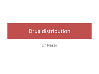 Drug distribution
Dr Naser
 