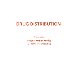 DRUG DISTRIBUTION
Prepared By
Girijesh Kumar Pandey
M.Pharm. (Pharmaceutics)
 
