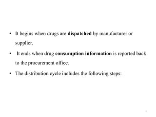• It begins when drugs are dispatched by manufacturer or
supplier.
• It ends when drug consumption information is reported back
to the procurement office.
• The distribution cycle includes the following steps:
7
 