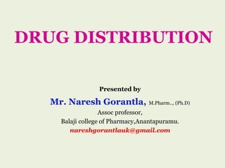 DRUG DISTRIBUTION
Presented by
Mr. Naresh Gorantla, M.Pharm.., (Ph.D)
Assoc professor,
Balaji college of Pharmacy,Anantapuramu.
nareshgorantlauk@gmail.com
 