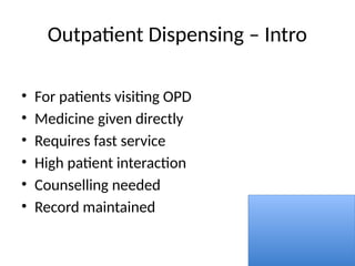 Outpatient Dispensing – Intro
• For patients visiting OPD
• Medicine given directly
• Requires fast service
• High patient interaction
• Counselling needed
• Record maintained
 