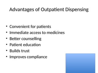 Advantages of Outpatient Dispensing
• Convenient for patients
• Immediate access to medicines
• Better counselling
• Patient education
• Builds trust
• Improves compliance
 