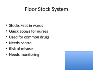 Floor Stock System
• Stocks kept in wards
• Quick access for nurses
• Used for common drugs
• Needs control
• Risk of misuse
• Needs monitoring
 