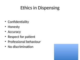 Ethics in Dispensing
• Confidentiality
• Honesty
• Accuracy
• Respect for patient
• Professional behaviour
• No discrimination
 