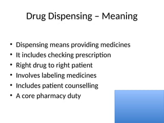 Drug Dispensing – Meaning
• Dispensing means providing medicines
• It includes checking prescription
• Right drug to right patient
• Involves labeling medicines
• Includes patient counselling
• A core pharmacy duty
 